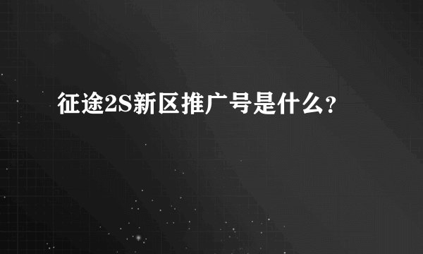 征途2S新区推广号是什么？