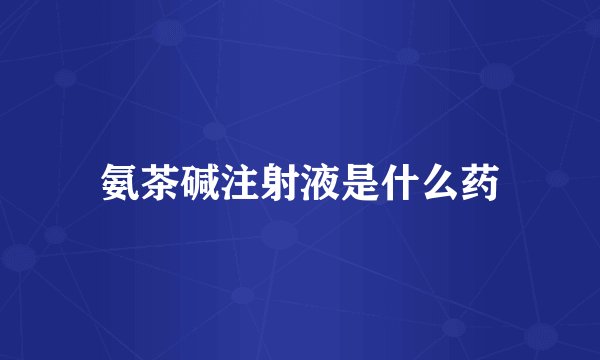 氨茶碱注射液是什么药