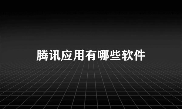 腾讯应用有哪些软件