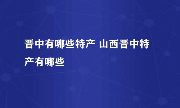 晋中有哪些特产 山西晋中特产有哪些