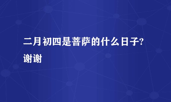 二月初四是菩萨的什么日子?谢谢