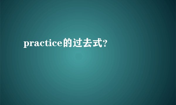 practice的过去式?