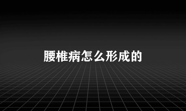 腰椎病怎么形成的