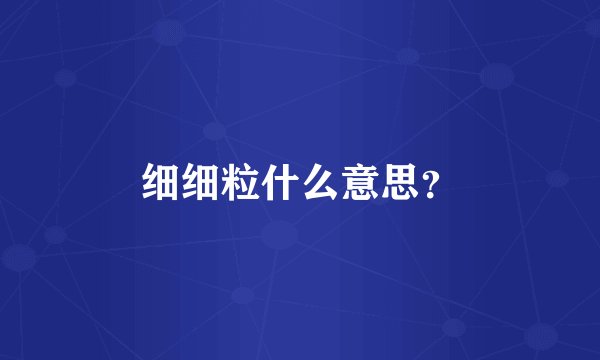 细细粒什么意思？