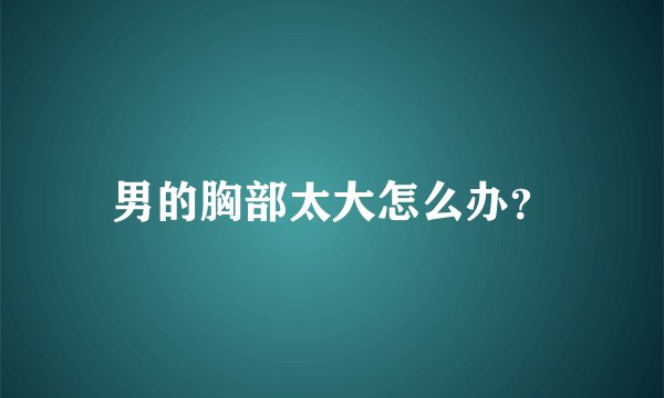 男的胸部太大怎么办？
