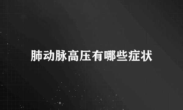 肺动脉高压有哪些症状