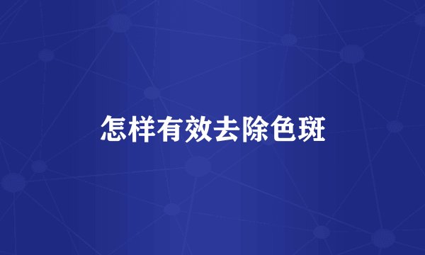 怎样有效去除色斑