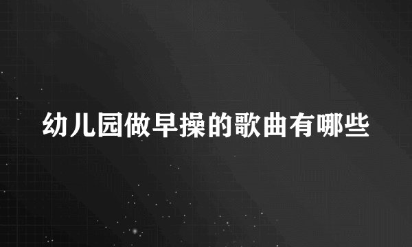幼儿园做早操的歌曲有哪些