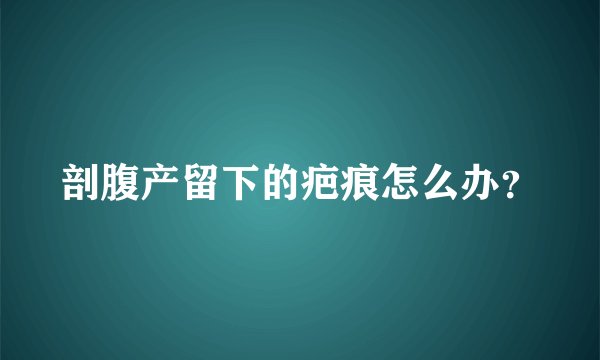 剖腹产留下的疤痕怎么办？