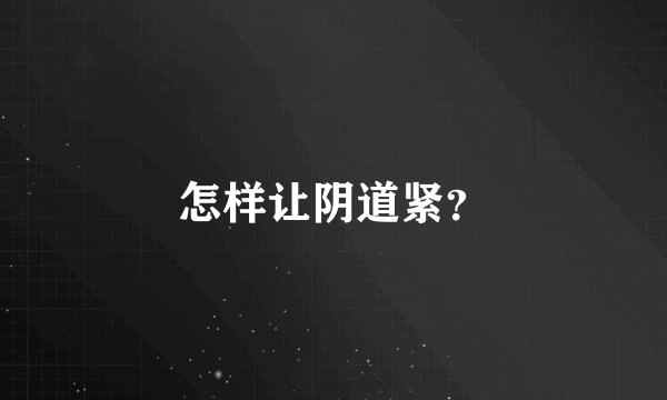 怎样让阴道紧？