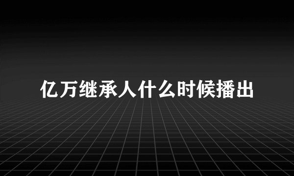 亿万继承人什么时候播出