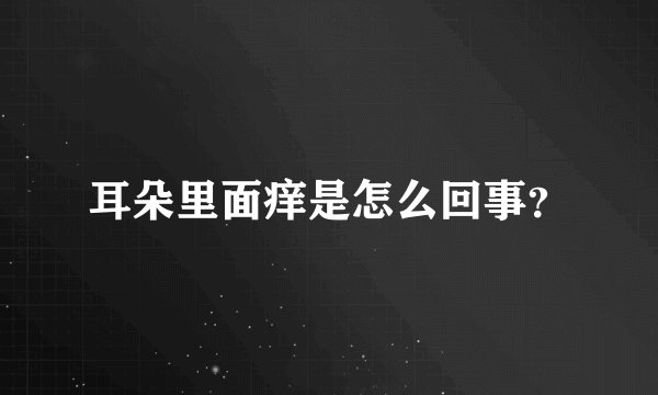 耳朵里面痒是怎么回事？