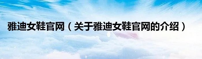 雅迪女鞋官网（关于雅迪女鞋官网的介绍）