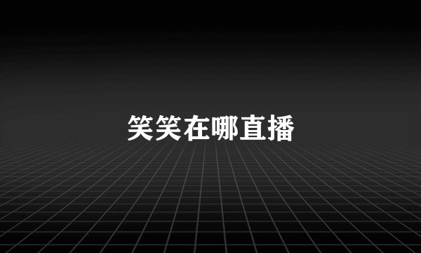 笑笑在哪直播