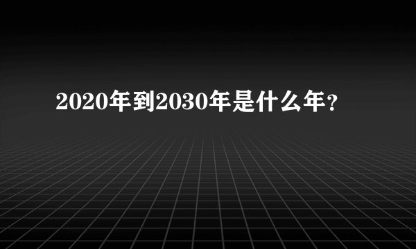 2020年到2030年是什么年？