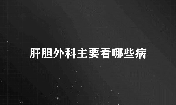 肝胆外科主要看哪些病