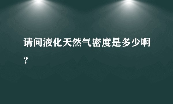 请问液化天然气密度是多少啊？