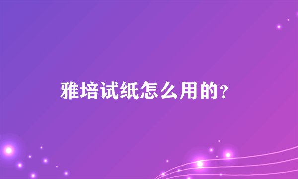 雅培试纸怎么用的？