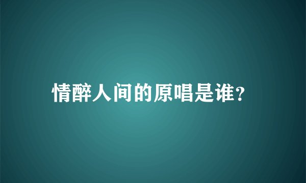 情醉人间的原唱是谁？