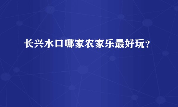 长兴水口哪家农家乐最好玩?