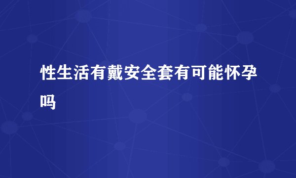 性生活有戴安全套有可能怀孕吗