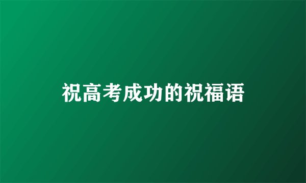 祝高考成功的祝福语