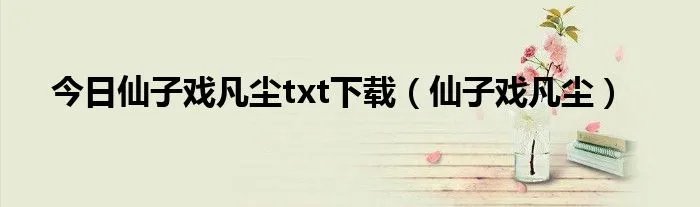 今日仙子戏凡尘txt下载(仙子戏凡尘)