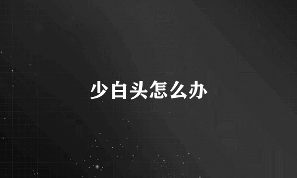 少白头怎么办