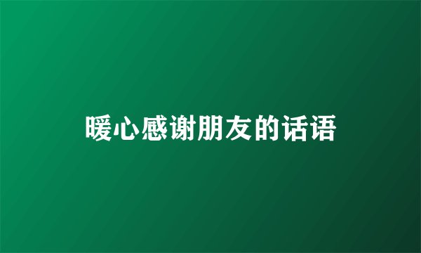 暖心感谢朋友的话语