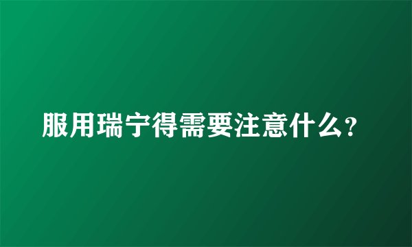 服用瑞宁得需要注意什么？