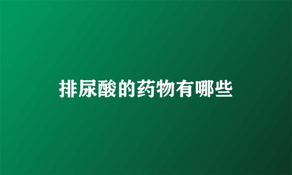 排尿酸的药物有哪些
