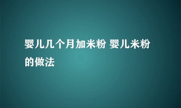 婴儿几个月加米粉 婴儿米粉的做法