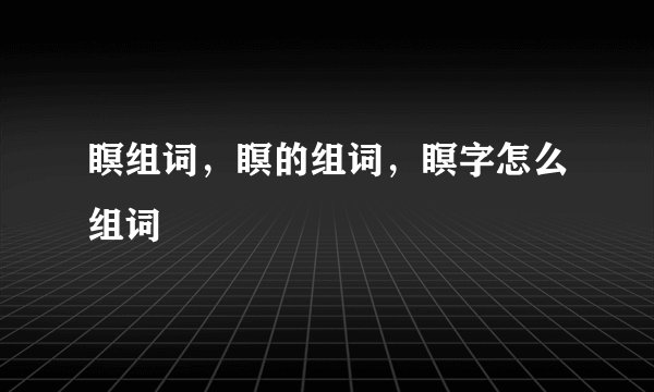 瞑组词，瞑的组词，瞑字怎么组词