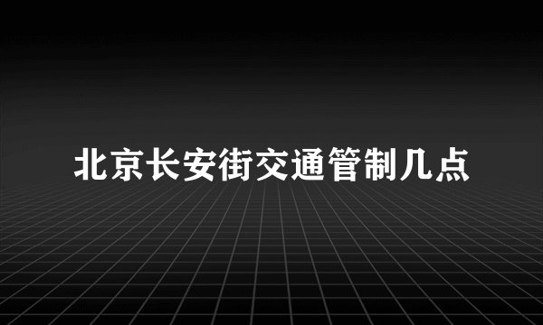 北京长安街交通管制几点