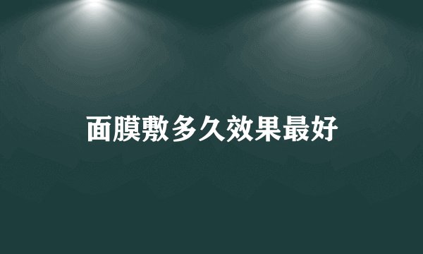 面膜敷多久效果最好
