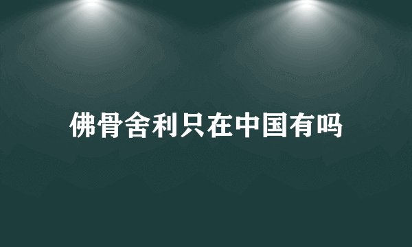 佛骨舍利只在中国有吗