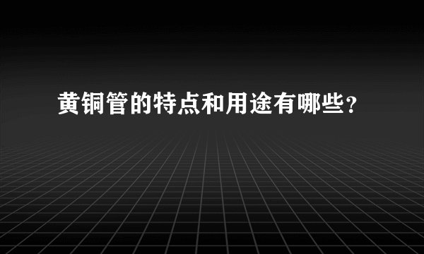 黄铜管的特点和用途有哪些？