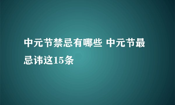 中元节禁忌有哪些 中元节最忌讳这15条