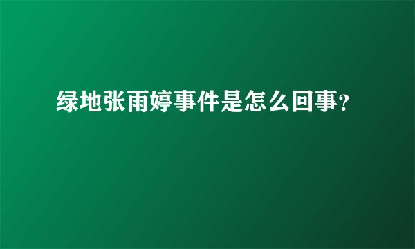 绿地张雨婷事件是怎么回事？