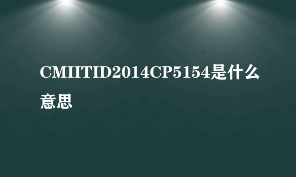 CMIITID2014CP5154是什么意思