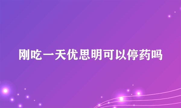 刚吃一天优思明可以停药吗