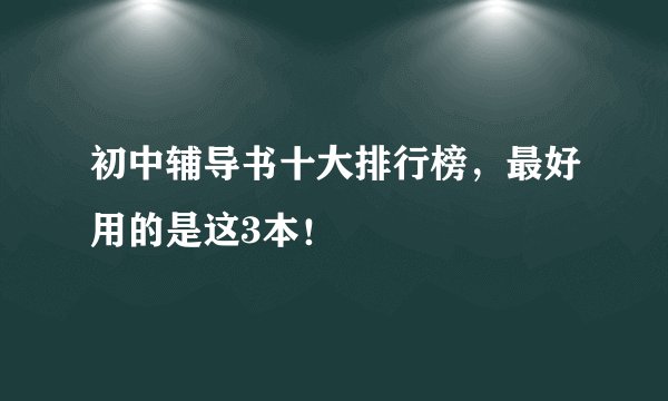 初中辅导书十大排行榜，最好用的是这3本！