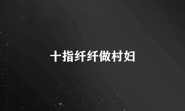 十指纤纤做村妇