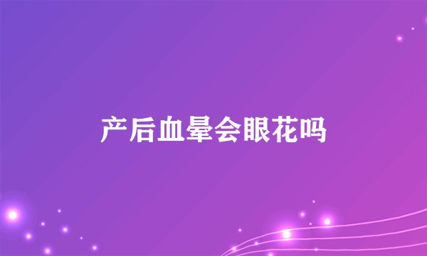产后血晕会眼花吗