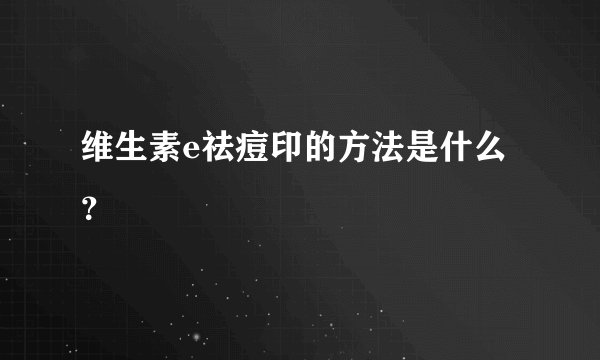 维生素e祛痘印的方法是什么？