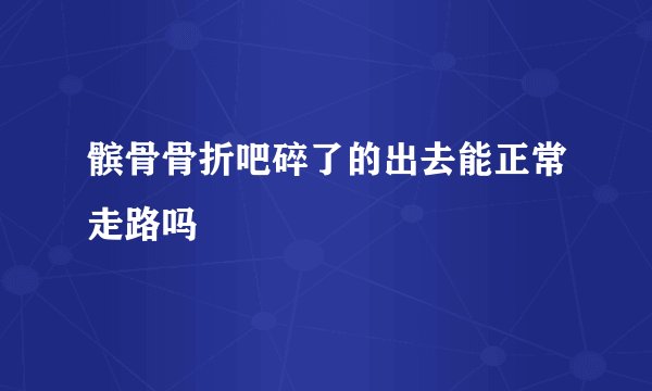 髌骨骨折吧碎了的出去能正常走路吗