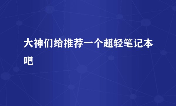 大神们给推荐一个超轻笔记本吧