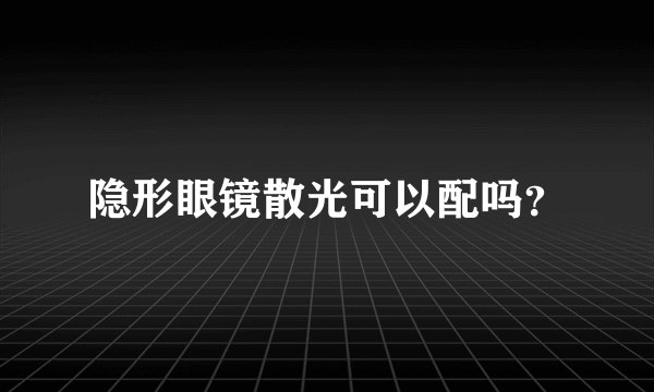 隐形眼镜散光可以配吗？