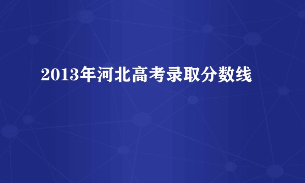 2013年河北高考录取分数线