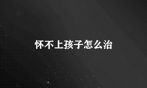 怀不上孩子怎么治